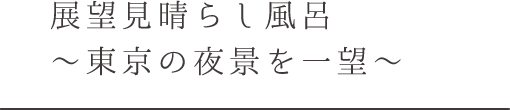 展望見晴らし風呂 ～東京の夜景を一望～