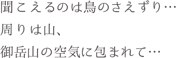 聞こえるのは鳥のさえずり… 周りは山、 御岳山の空気に包まれて…