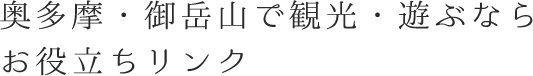 奥多摩・御岳山で観光・遊ぶなら お役立ちリンク